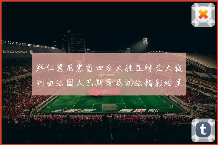 拜仁慕尼黑首回合大胜亚特兰大裁判由法国人巴斯蒂恩执法精彩纷呈