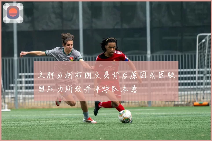 文胖分析布朗交易背后原因或因联盟压力所致并非球队本意