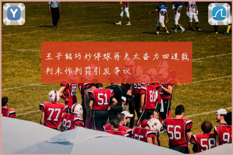 王子铭巧妙停球蒋光太奋力回追裁判未作判罚引发争议