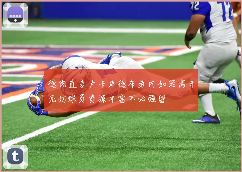 德佬直言卢卡库德布劳内如若离开无妨球员资源丰富不必强留