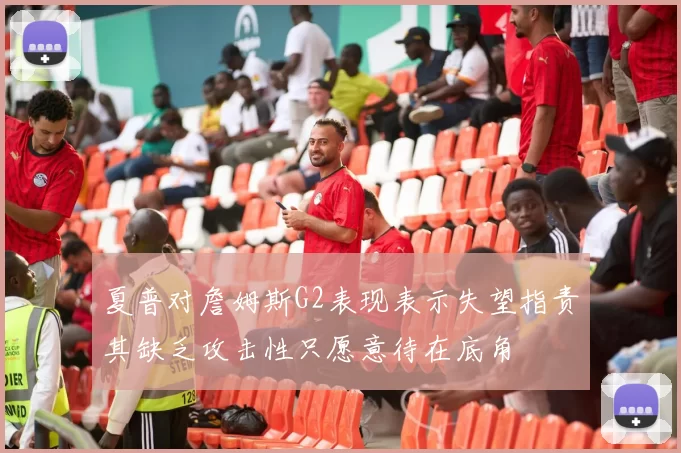 夏普对詹姆斯G2表现表示失望指责其缺乏攻击性只愿意待在底角