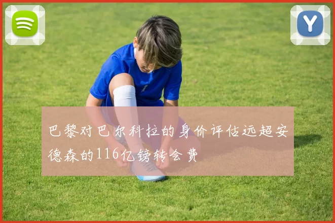 巴黎对巴尔科拉的身价评估远超安德森的116亿镑转会费