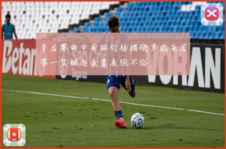 季后赛命中率排行榜揭晓罗威高居第一艾顿与麦基表现不俗