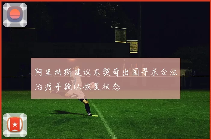 阿里纳斯建议东契奇出国寻求合法治疗手段以恢复状态